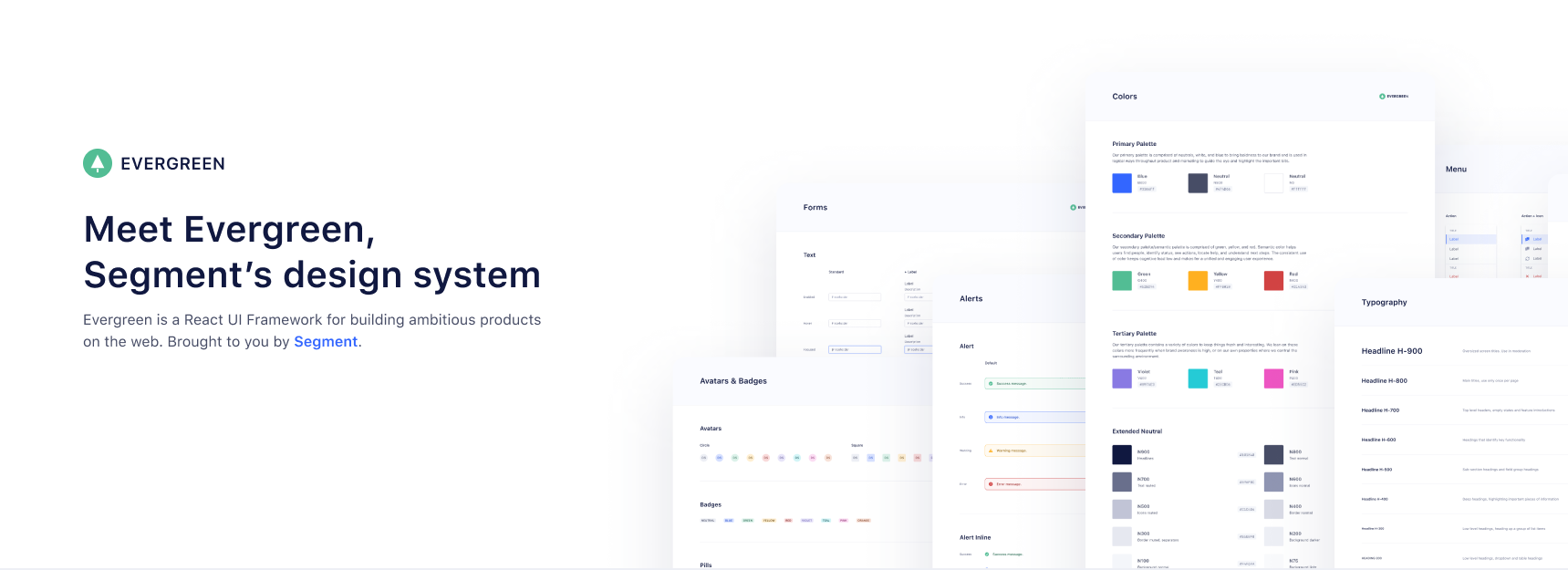 Evergreen, A Design System for the Web. Evergreen is a React UI Framework for building ambitious products on the web. Brought to you by Segment.