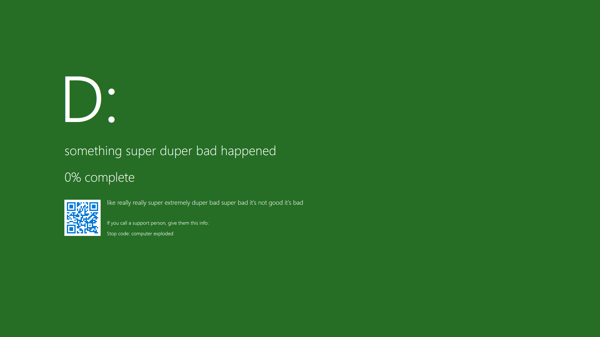 Example Green Screen of Death. "D: / something super duper bad happened / 0% complete / like really really super extremely super duper bad super bad it's not good it's bad / If you call a support person, give them this info: / Stop code: computer exploded