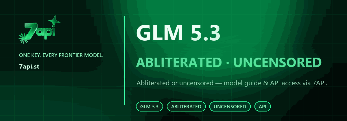 GLM 5.3 abliterated or uncensored — model guide and API access via 7API