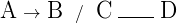 {\Large \textrm{A}} {\ {\Large \to}\ } {\Large \textrm{B}} {\Huge \ /\ } {\Large \textrm{C}} {\ \rule{2em}{0.5pt}\ } {\Large \textrm{D}}