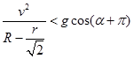 v^2/(R-r/2)<g*cos(α+π)