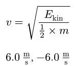At the top the modified equation with all variables apart from velocity moved to the right. At the bottom the two possible results, both 6 meters per second and negative 6 meters per second.