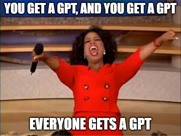 Oprah meme: You get a GPT! You get a GPT! Everyone gets a GPT!