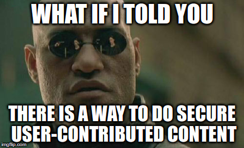 Matrix Morpheus meme: What if I told you it's possible to do secure user-contributed content