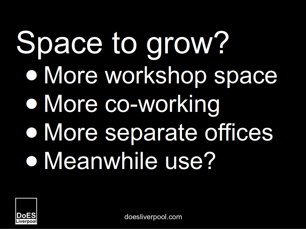 Space to grow?  More workshop space.  More co-working.  More separate offices.  Meanwhile use?