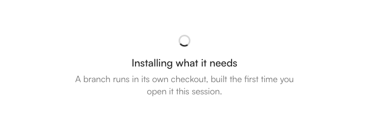 The pane of a branch preview while it starts: a spinner, the line Installing what it needs, and under it A branch runs in its own checkout, built the first time you open it this session