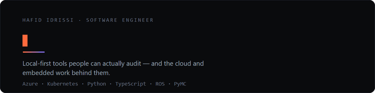 Hafid Idrissi, software engineer. I build software that doesn't phone home — local-first tools people can actually audit, and the cloud and embedded work behind them. Azure, Kubernetes, Python, TypeScript, ROS, PyMC.
