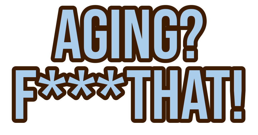 AGING? F***THAT!