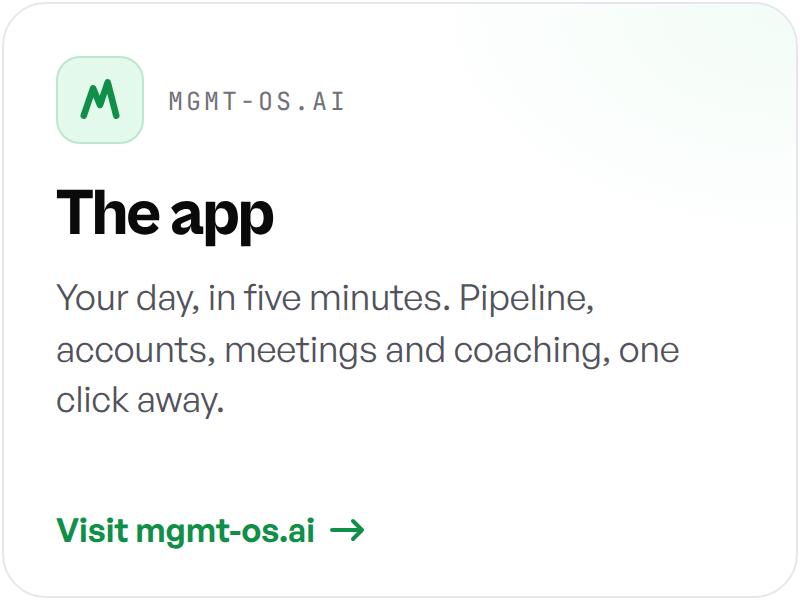 The app: your day, in five minutes. Pipeline, accounts, meetings and coaching, one click away. Visit mgmt-os.ai.