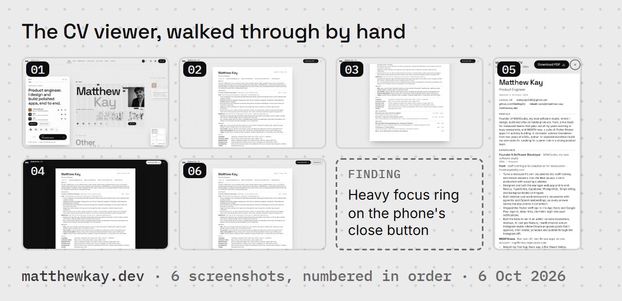 A real walk of the CV viewer on matthewkay.dev, 6 Oct 2026: six numbered screenshots (opened, scrolled to the end, dark theme, a phone opening the /#cv link first, the standalone page) and the one finding, a heavy focus ring on the phone close button.