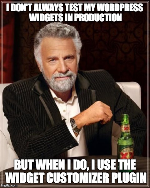 I DON'T ALWAYS TEST MY WORDPRESS WIDGETS IN PRODUCTION, BUT WHEN I DO I USE THE WIDGET CUSTOMIZER PLUGIN