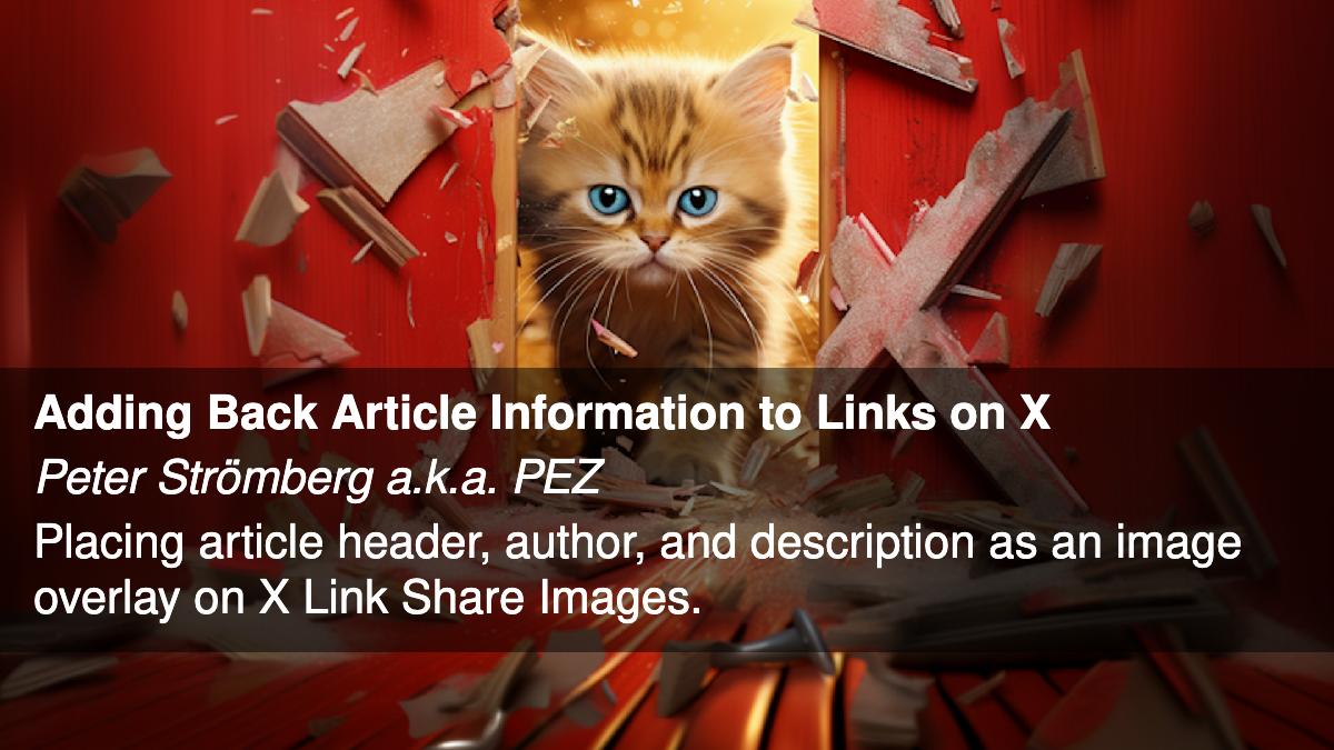 A defiant and angry kitten breaking through a scattering door decorated with a huge X sign. Adding Back Article Information to Links on X. Peter Strömberg a.k.a. PEZ. Placing article header, author, and description as an image overlay on X Link Share Images.