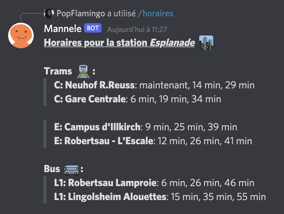 A screenshot showing the Bot response to calling the slash command for getting station schedules. The response includes a header with station name with an emoji representing the specific station (for instance the observatory station has a telescope emoji). Then under the header you can find lane stop times. Lanes are grouped by wether they are tramway lanes or bus lanes (once again an emoji is also present with the text to illustrate it). Each lane shows lane arrival times for each direction. Lane arrival times are specified in minutes. When a lane is soon to arrive the text is replaced with 'Now'.