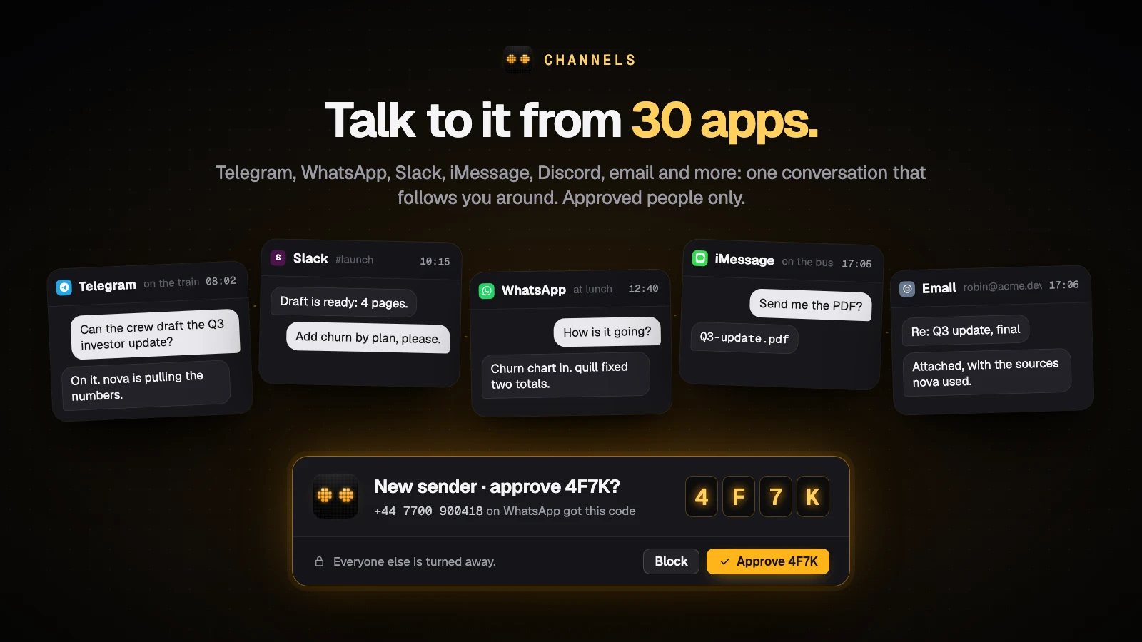 Talk to it from 30 apps: one conversation across Telegram, WhatsApp, Slack and iMessage, and a code to approve a new sender