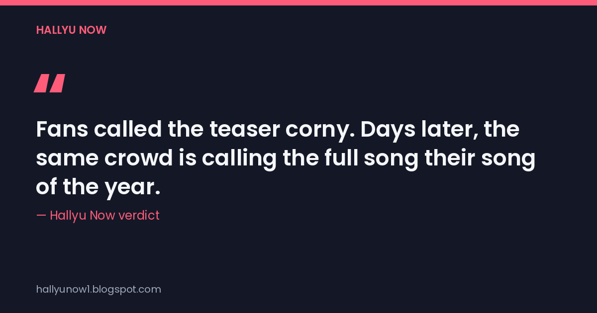 Fans called the teaser corny. Days later, the same crowd is calling the full song their song of the year. — Hallyu Now verdict