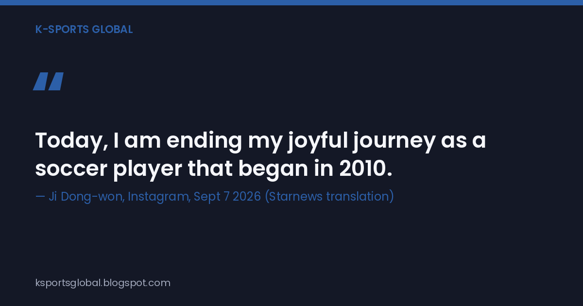 Quote card reading "Today, I am ending my joyful journey as a soccer player that began in 2010," attributed to Ji Dong-won's Instagram post on September 7, 2026, in Starnews' translation.