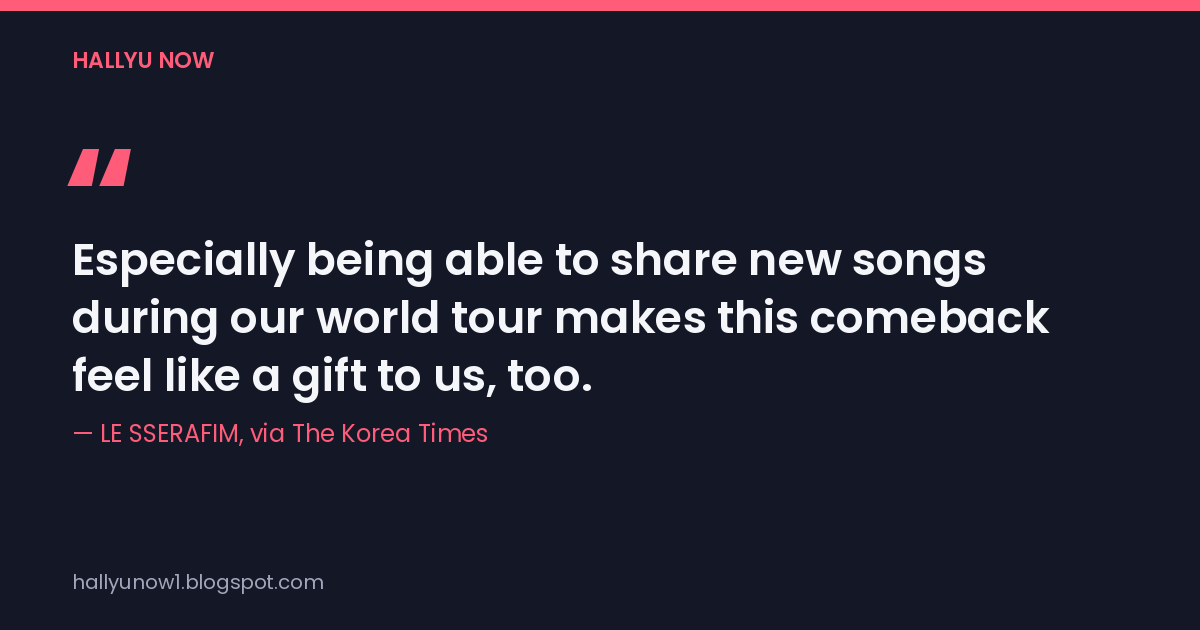 Quote card: 'Especially being able to share new songs during our world tour makes this comeback feel like a gift to us, too.' — LE SSERAFIM, via The Korea Times