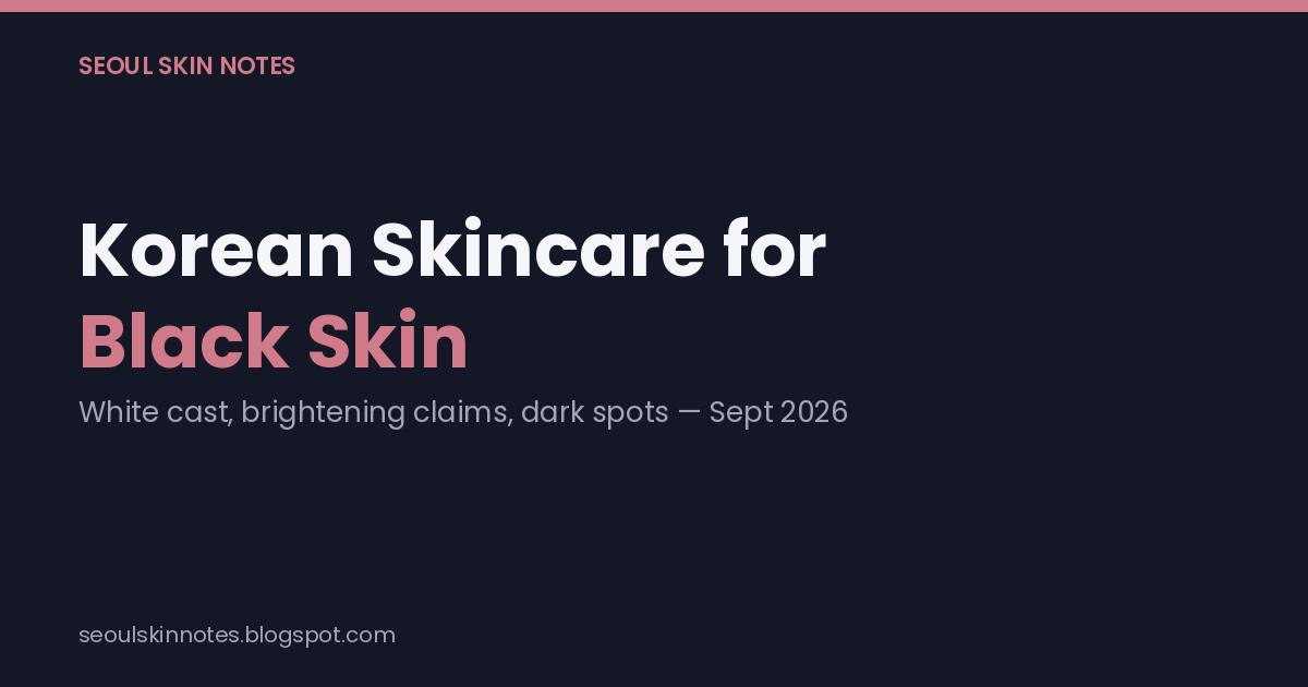 Opening card: Korean Skincare for Black Skin — White Cast, Brightening Claims, and What Fades a Dark Spot
