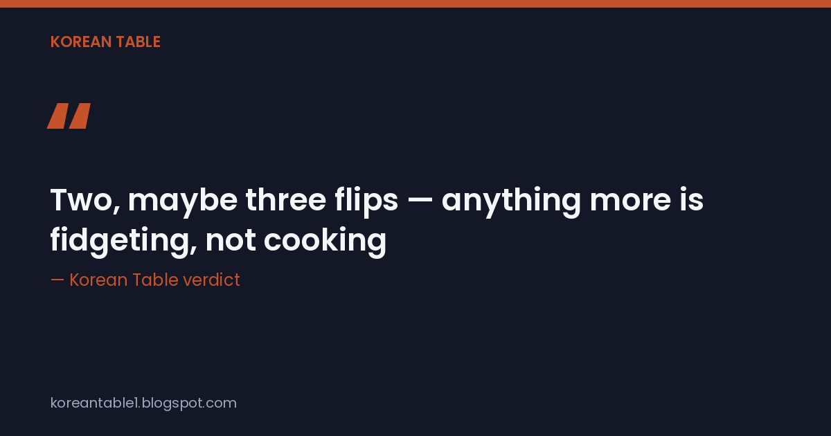 Quote card: Two, maybe three flips — anything more is fidgeting, not cooking, Korean Table verdict