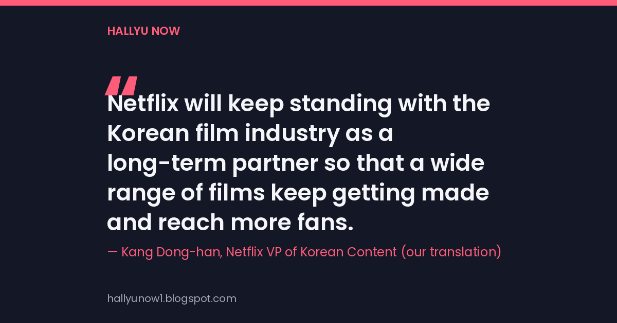 Quote card: Netflix will keep standing with the Korean film industry as a long-term partner so that a wide range of films keep getting made and reach more fans. Kang Dong-han, Netflix VP of Korean Content, our translation
