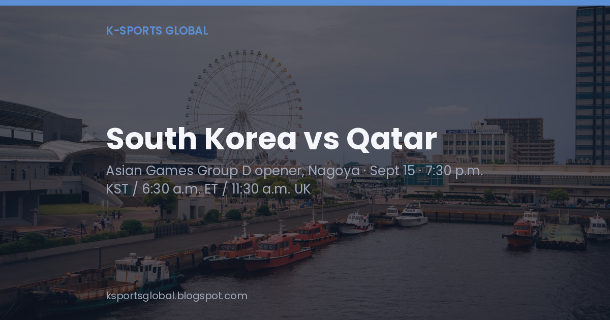Title card for South Korea vs Qatar, the Asian Games Group D opener in Nagoya, with kickoff times in KST, US Eastern and UK time over a photo of Nagoya Port