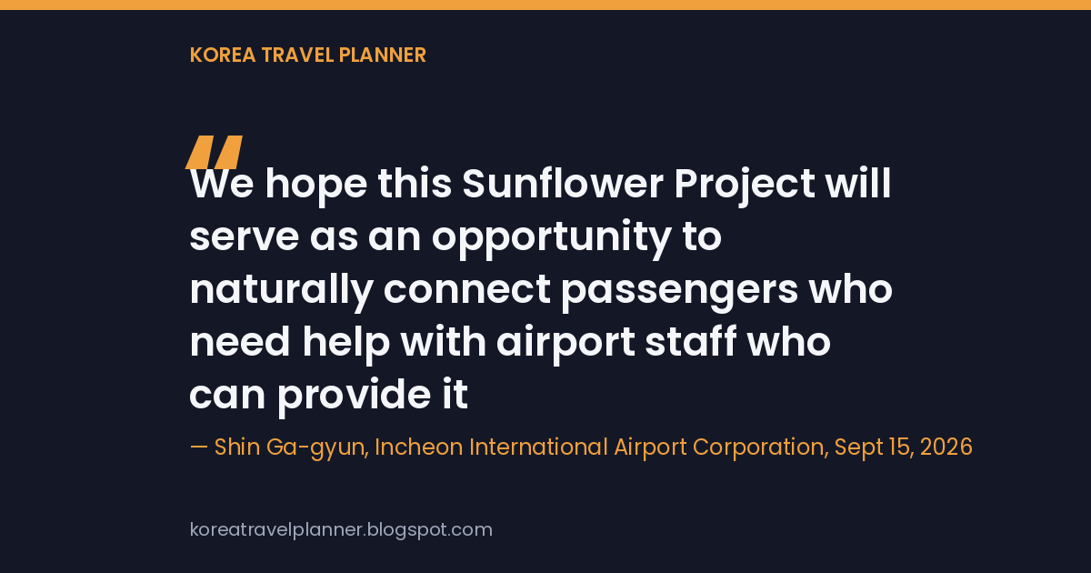 Quote card reading Shin Ga-gyun's line that the corporation hopes the Sunflower Project connects passengers who need help with airport staff who can provide it, credited to Incheon International Airport Corporation, September 15, 2026