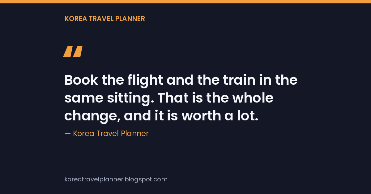 Quote card reading "Book the flight and the train in the same sitting. That is the whole change, and it is worth a lot." attributed to Korea Travel Planner.