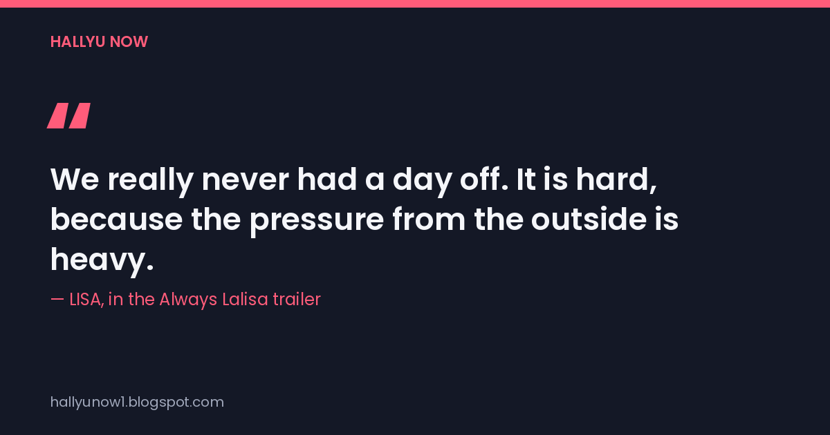 Quote card: "We really never had a day off. It is hard, because the pressure from the outside is heavy." — LISA, in the Always Lalisa trailer
