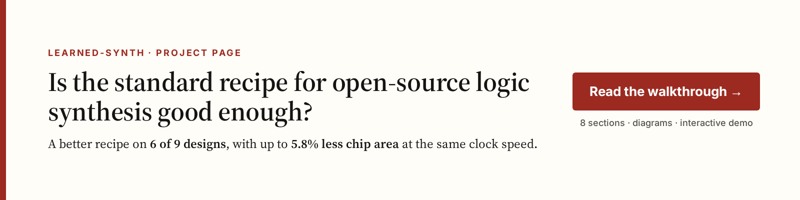 learned-synth project page: is the standard recipe for open-source logic synthesis good enough? A better recipe on 6 of 9 designs, with up to 5.8% less chip area at the same clock speed.