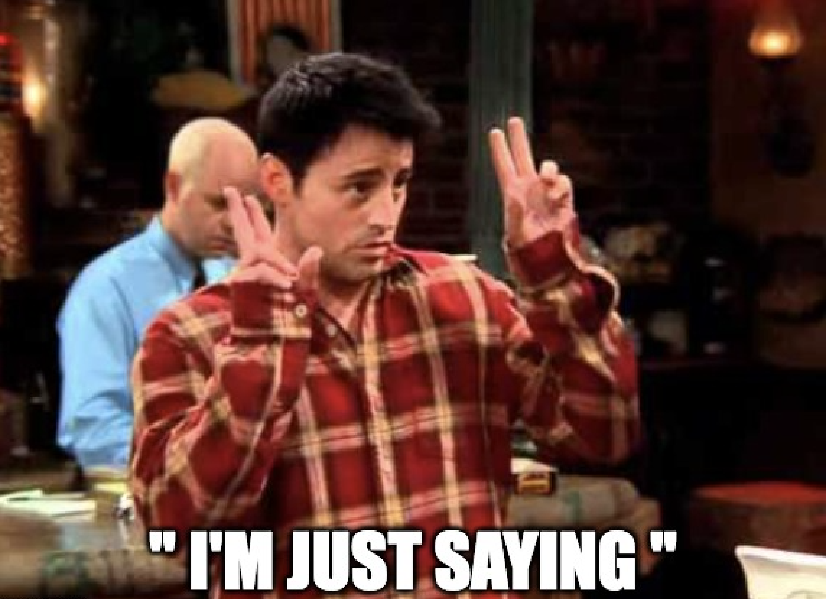 Joey - I'm just saying