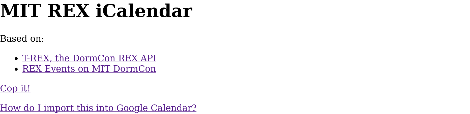 Simplistic webpage with following text: "MIT REX iCalendar. Based on: T-REX, the DormCon REX API; REX Events on MIT DormCon. Cop it! How do I import this into Google Calendar?"