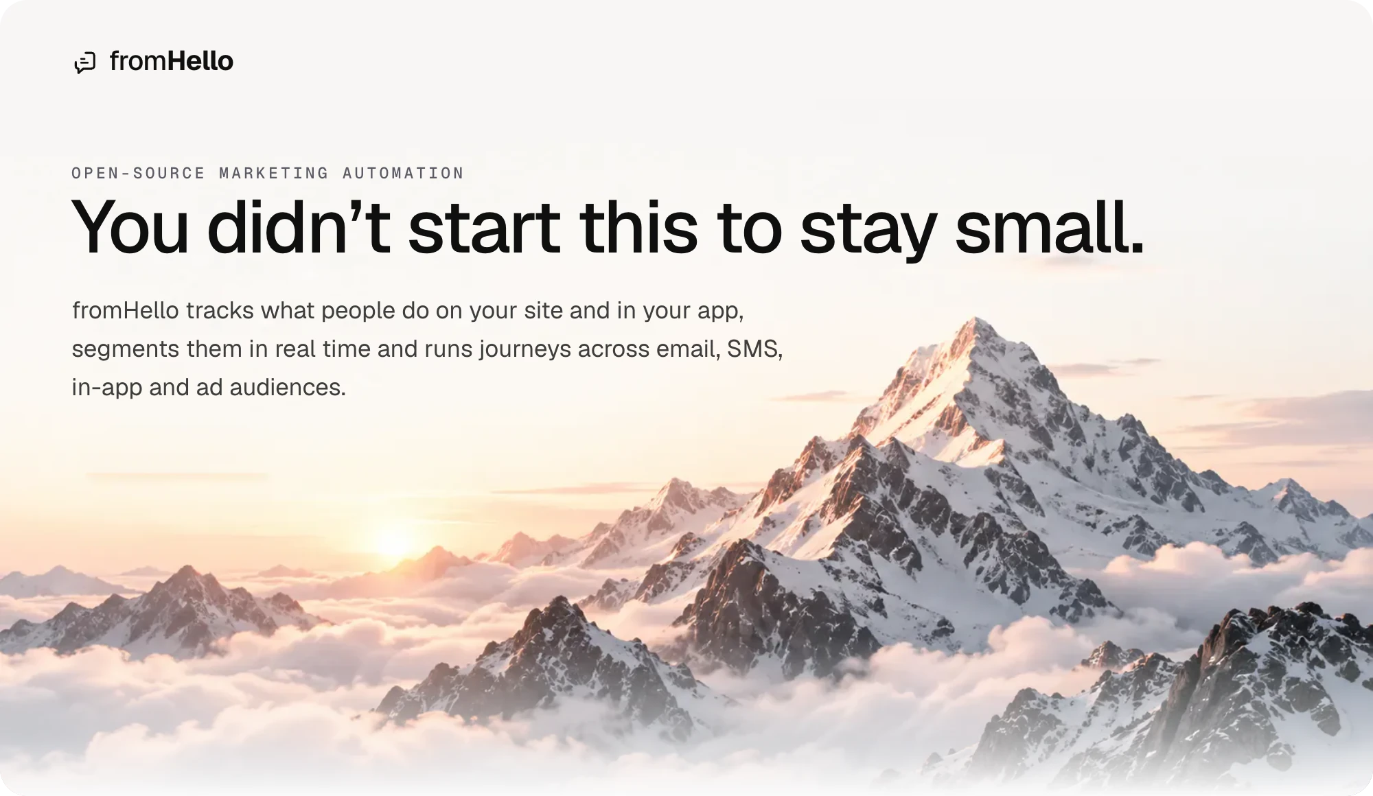 fromHello. Open-source marketing automation. You didn’t start this to stay small. fromHello tracks what people do on your site and in your app, segments them in real time and runs journeys across email, SMS, in-app and ad audiences.