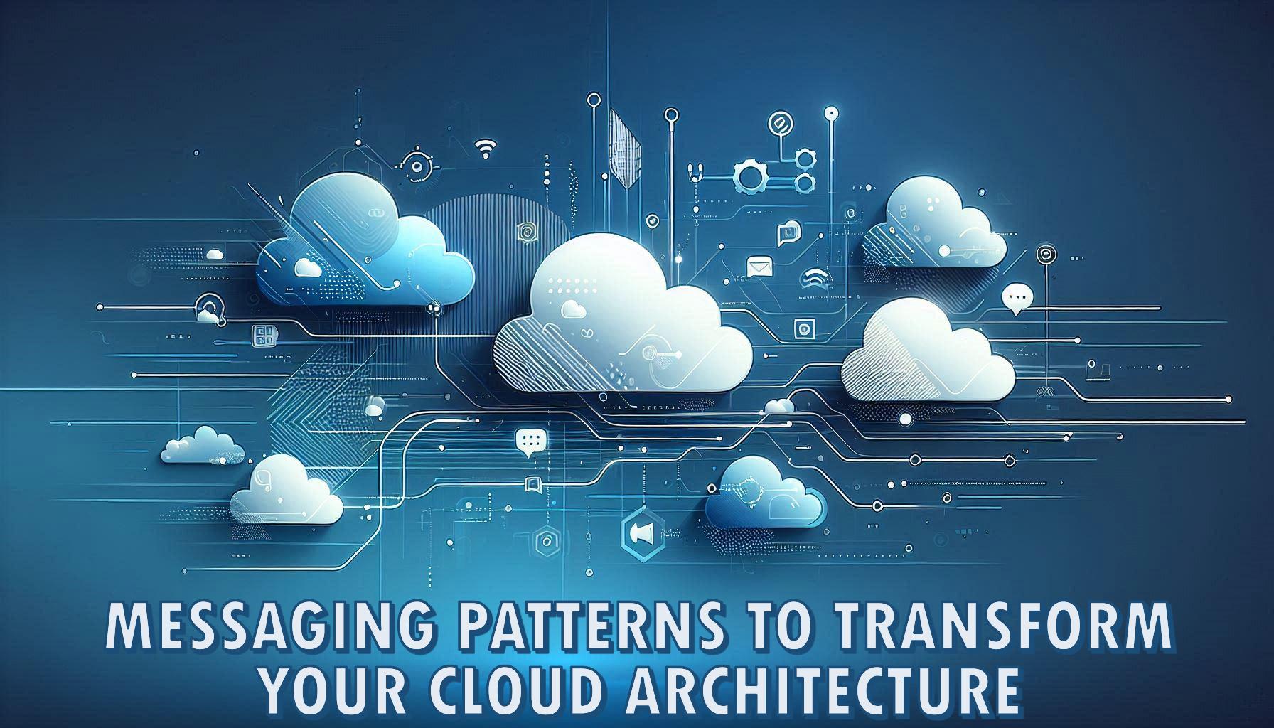 Messaging Patterns to Transform Your Cloud Architecture
