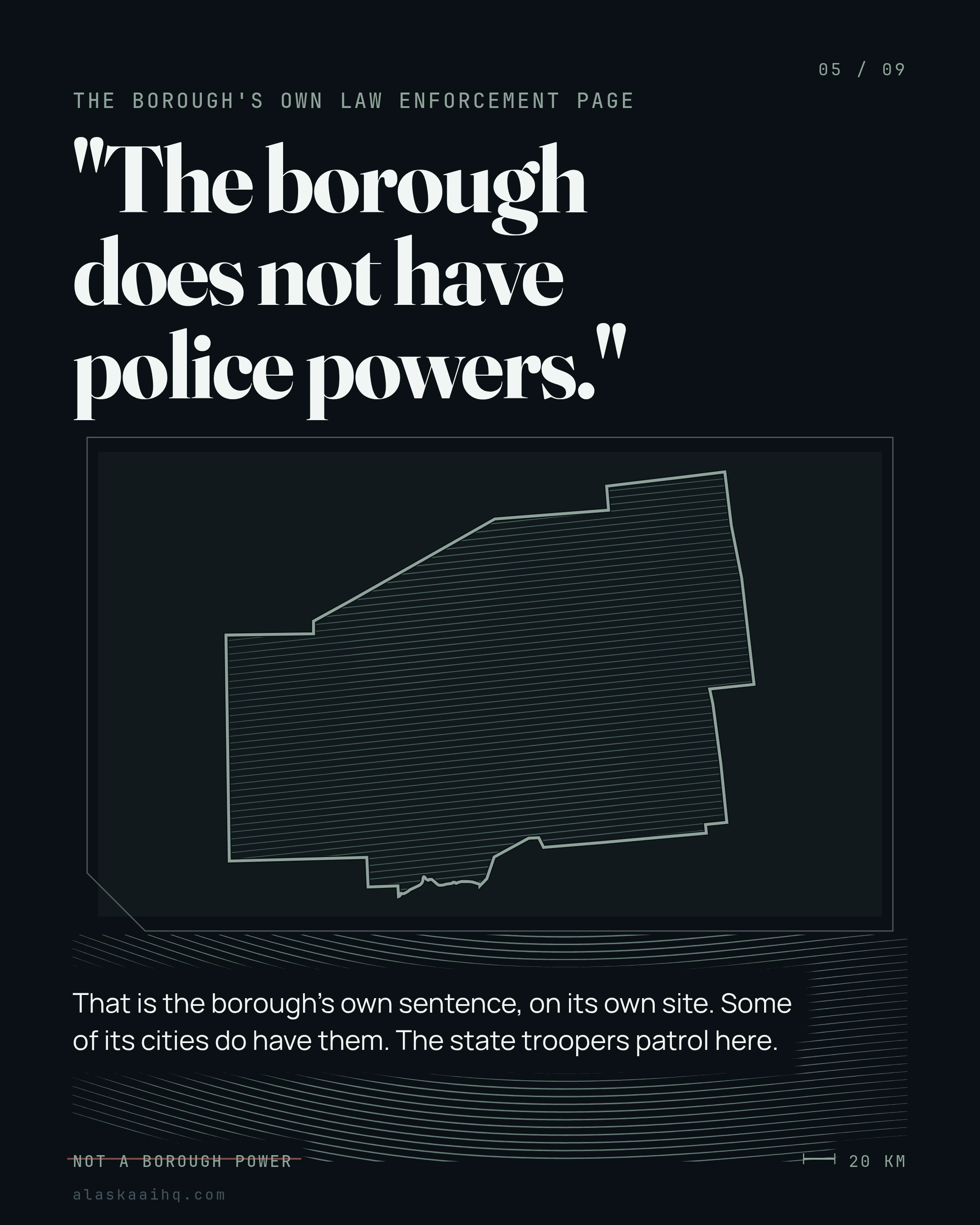 "The borough does not have police powers.". That is the borough's own sentence, on its own site. Some of its cities do have them. The state troopers patrol here