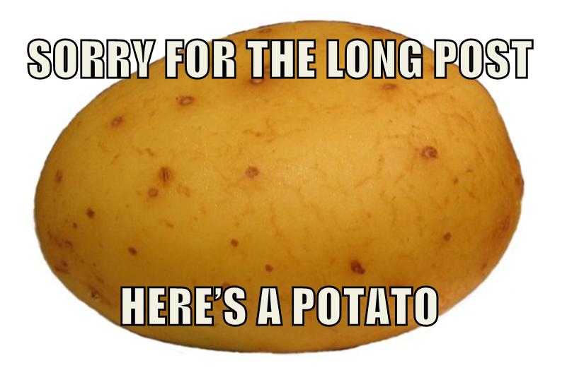 Sorry for the Long Post, here's a Potato