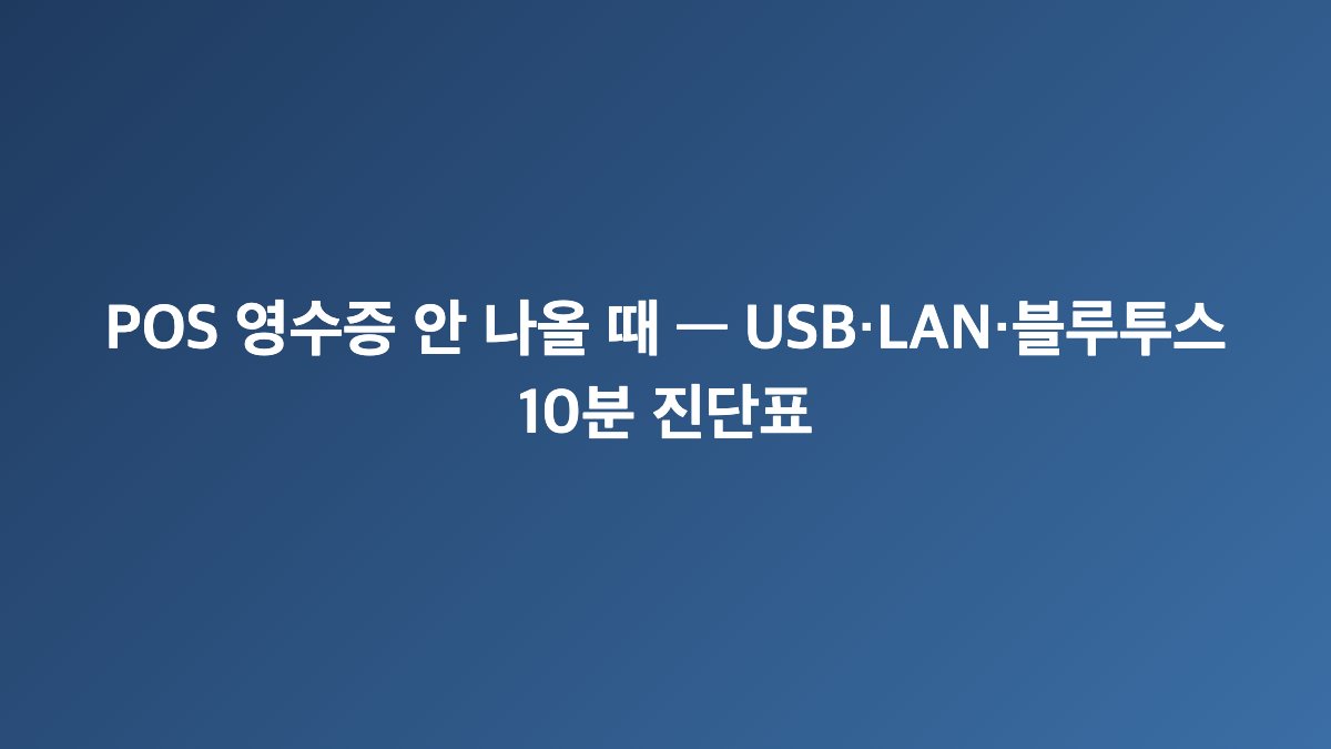 POS 영수증 안 나올 때 — USB·LAN·블루투스 10분 진단표