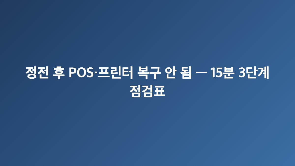 정전 후 POS·프린터 복구 안 됨 — 15분 3단계 점검표
