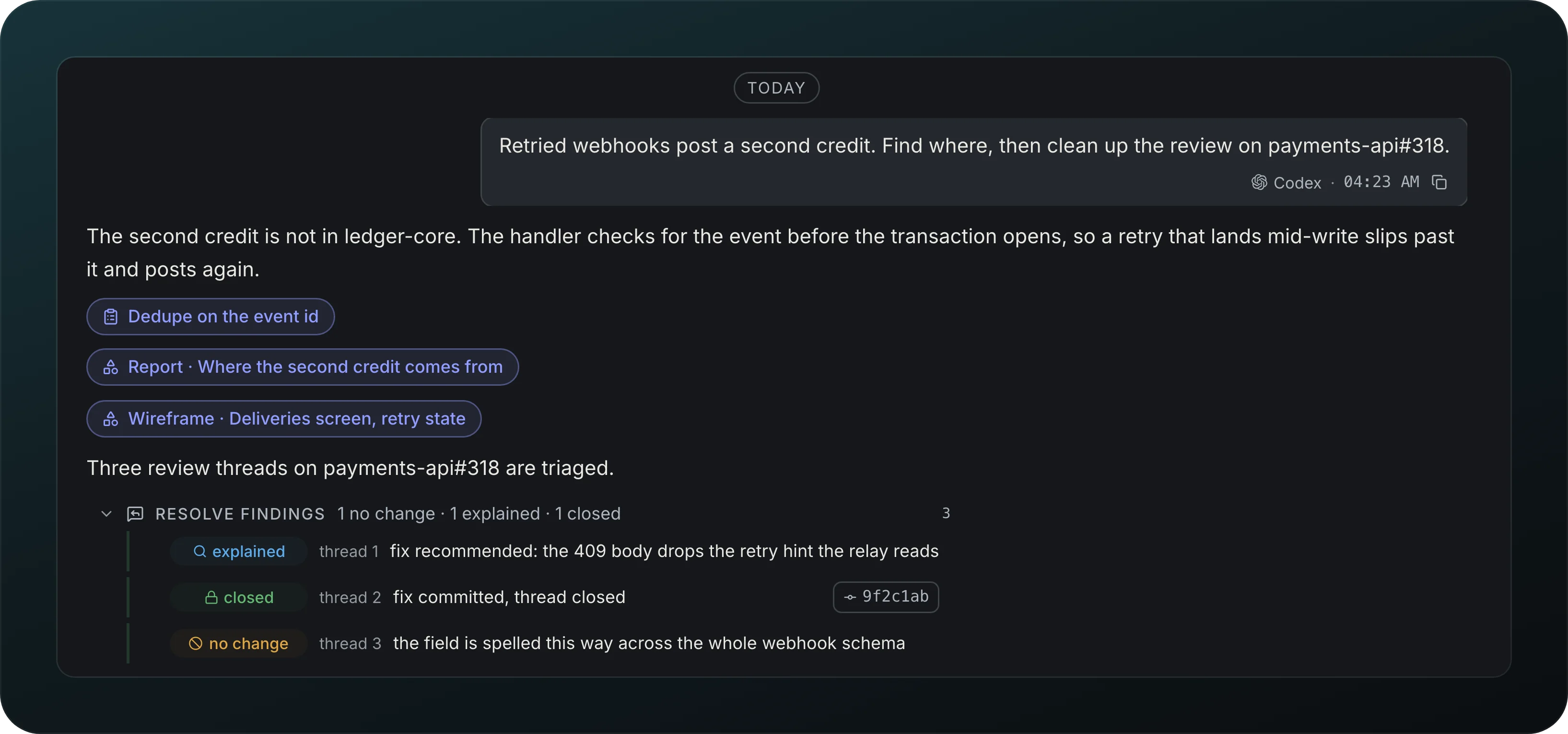 An agent transcript: the ask about the retried webhooks and payments-api#318, the agent's answer, chips for the plan Dedupe on the event id, the report Where the second credit comes from and the wireframe Deliveries screen, retry state, and a Resolve findings group with thread 1 explained, thread 2 closed with commit 9f2c1ab and thread 3 no change