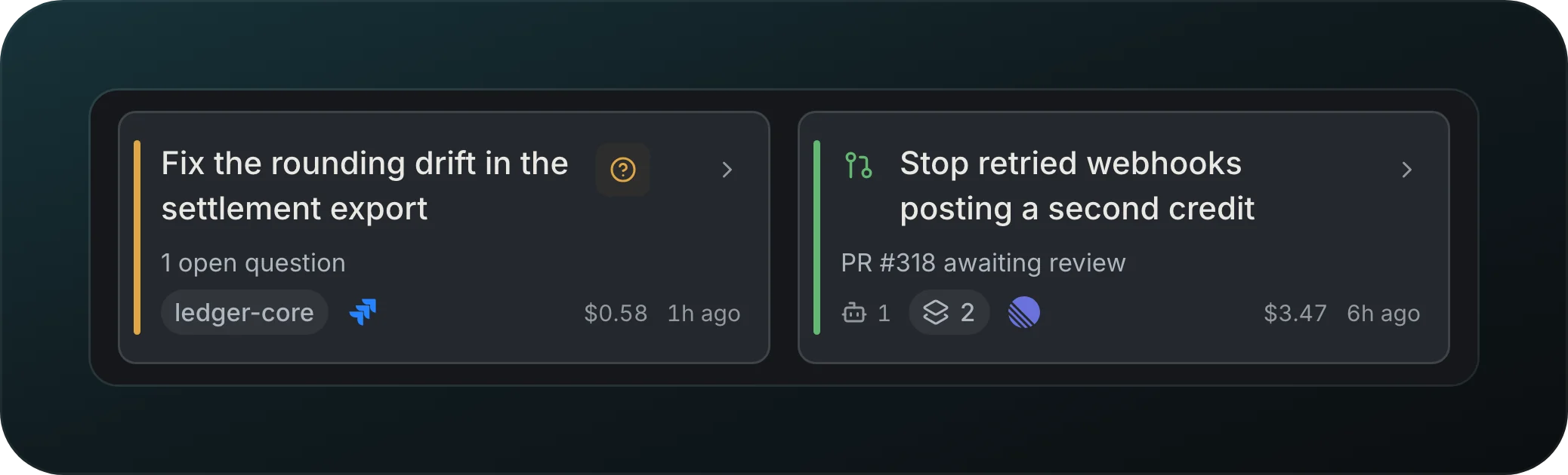 Two session cards: Fix the rounding drift in the settlement export with 1 open question, and Stop retried webhooks posting a second credit with PR #318 awaiting review, each with project and issue chips, cost and age