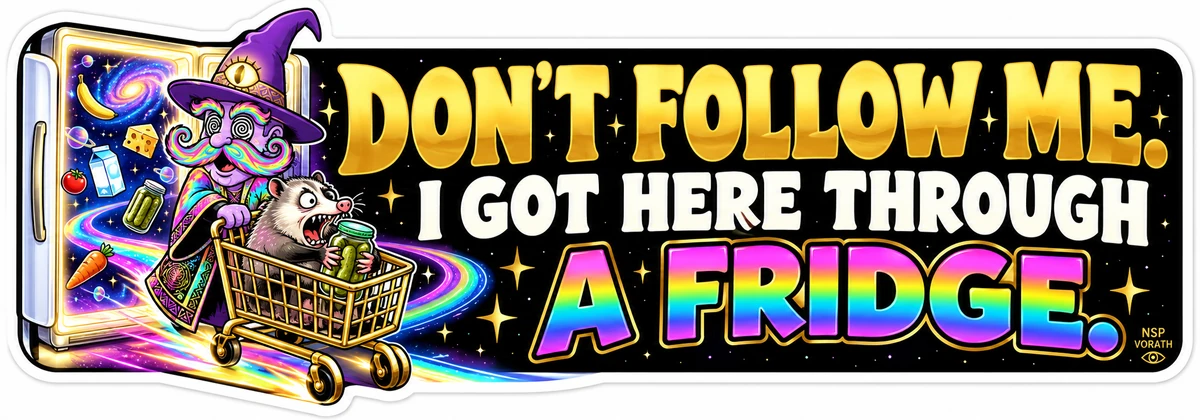 DON'T FOLLOW ME. I GOT HERE THROUGH A FRIDGE.