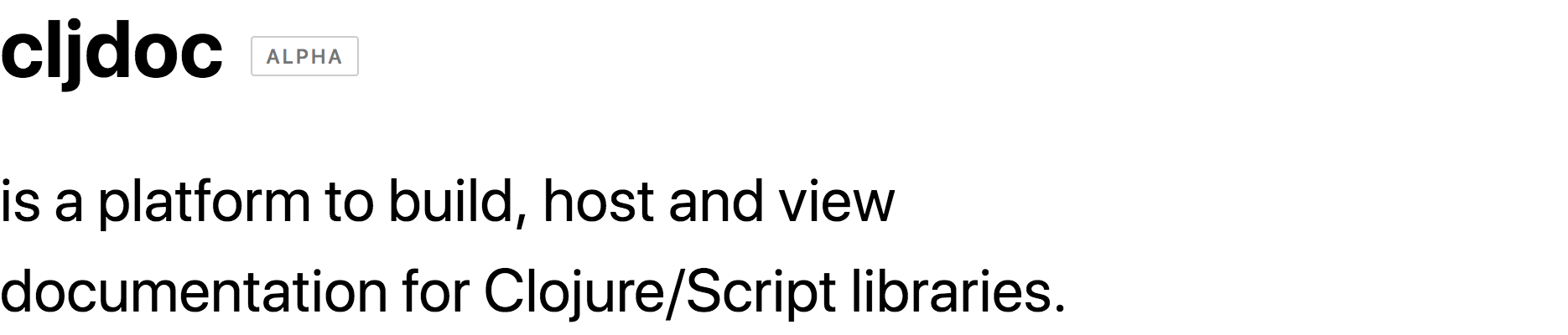 cljdoc is a platform to build, host and view Clojure/Script library documentation