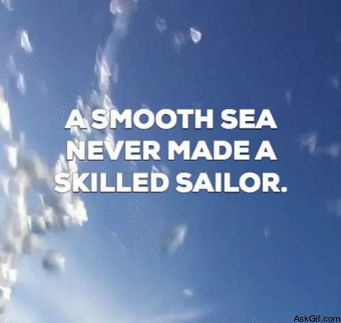 A smooth sea never made a skilled sailor.
