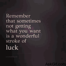 Remember that sometimes not getting what you want is a wonderful stroke of luck.