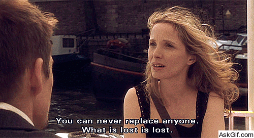 You can never replace anyone, What is lost is lost.