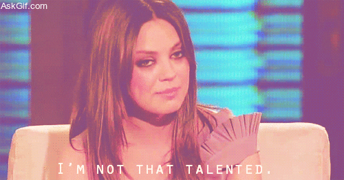 I'm not that talented.