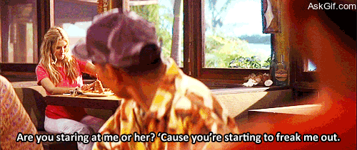 Are you staring at me or her, Cause you're starting to freak me out.