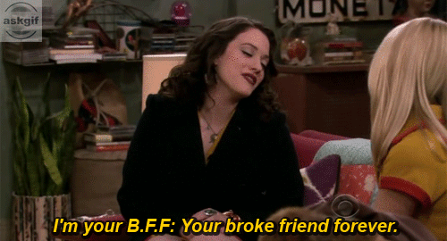I am your BFF. your broke friend forever.