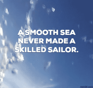 A smooth sea never made a skilled sailor.