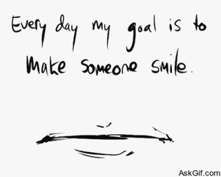 Everyday My goal is to make someone smile.