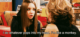 I do whatever pops into my head. I'm like a monkey.